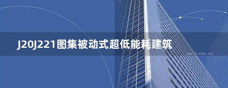 J20J221图集被动式超低能耗建筑节能构造(一) 外墙外保温薄抹灰系统构造